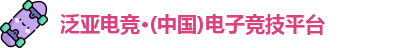 泛亚电竞·(中国)电子竞技平台